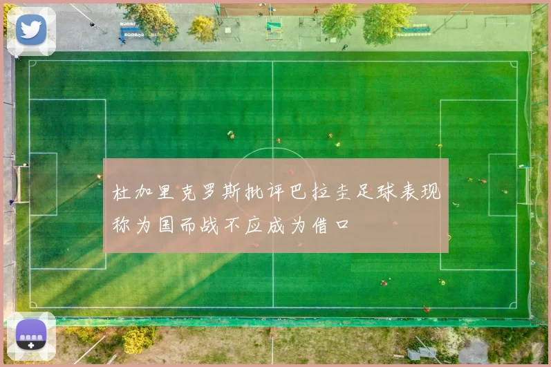 杜加里克罗斯批评巴拉圭足球表现称为国而战不应成为借口