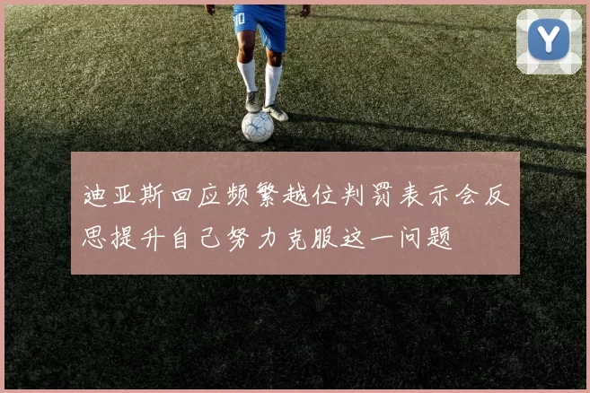 迪亚斯回应频繁越位判罚表示会反思提升自己努力克服这一问题