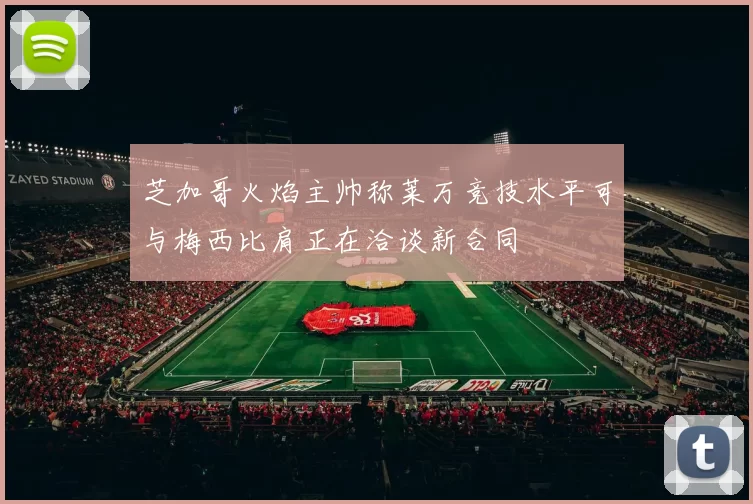 芝加哥火焰主帅称莱万竞技水平可与梅西比肩正在洽谈新合同