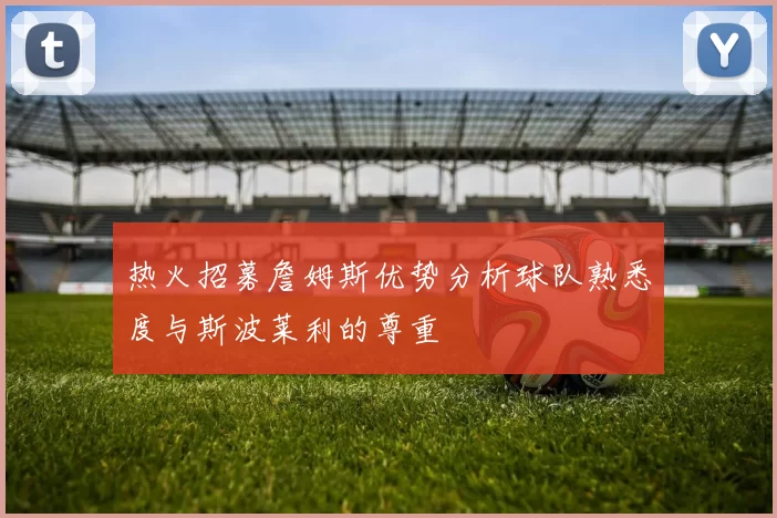 热火招募詹姆斯优势分析球队熟悉度与斯波莱利的尊重