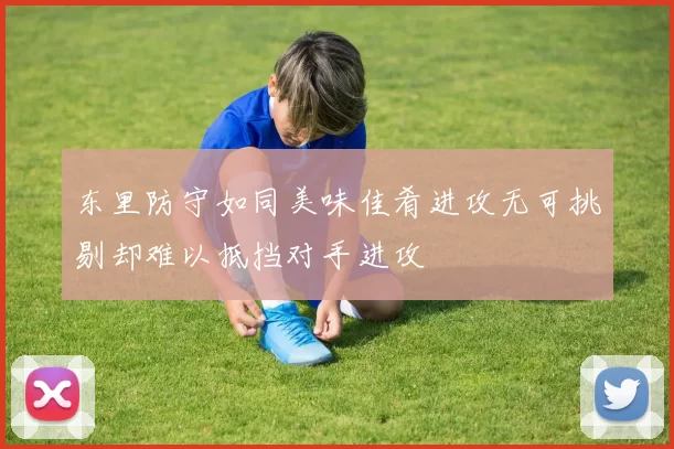东里防守如同美味佳肴进攻无可挑剔却难以抵挡对手进攻